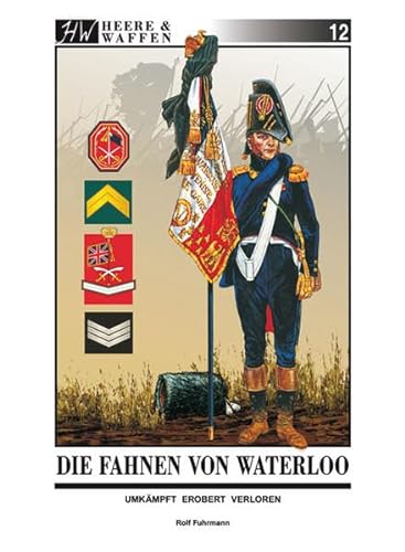 Die Fahnen von Waterloo: Umkämpft ~ Erobert ~ Verloren (Heere & Waffen) von Zeughaus Verlag GmbH